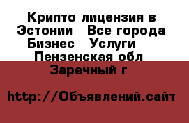 Крипто лицензия в Эстонии - Все города Бизнес » Услуги   . Пензенская обл.,Заречный г.